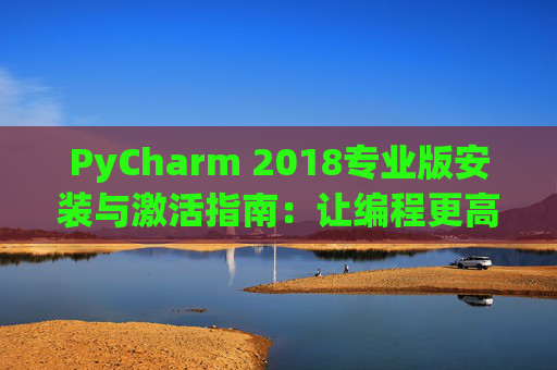 PyCharm 2018专业版安装与激活指南：让编程更高效